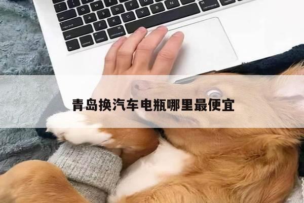 青岛换汽车电瓶哪里最便宜