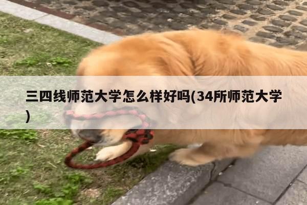 三四线师范大学怎么样好吗(34所师范大学)