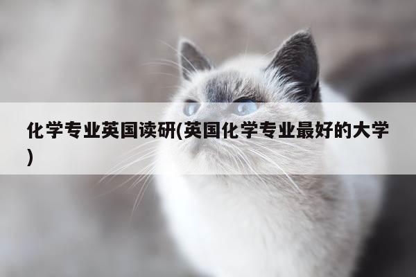 化学专业英国读研(英国化学专业最好的大学)