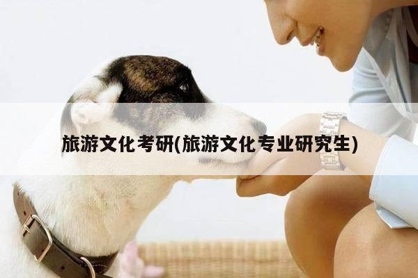 旅游文化考研(旅游文化专业研究生)