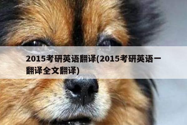2015考研英语翻译(2015考研英语一翻译全文翻译)