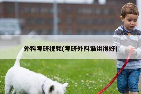 外科考研视频(考研外科谁讲得好)