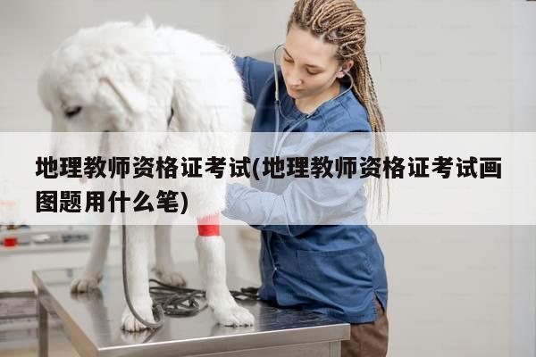 地理教师资格证考试(地理教师资格证考试画图题用什么笔)