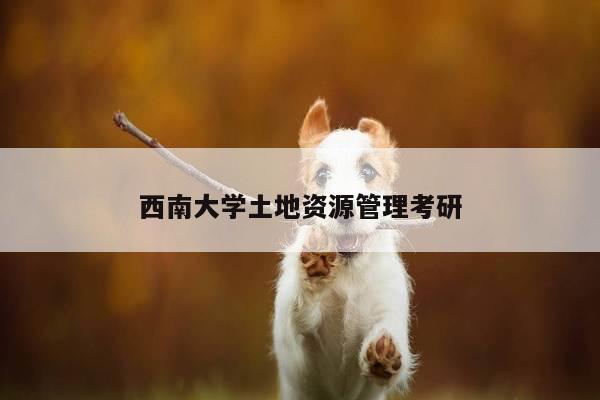 西南大学土地资源管理考研