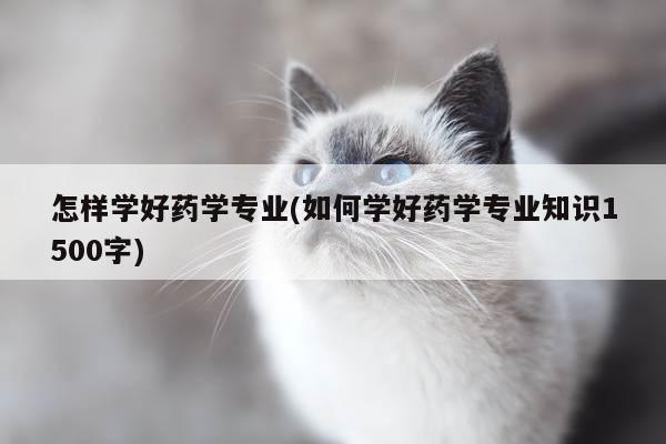 怎样学好药学专业(如何学好药学专业知识1500字)