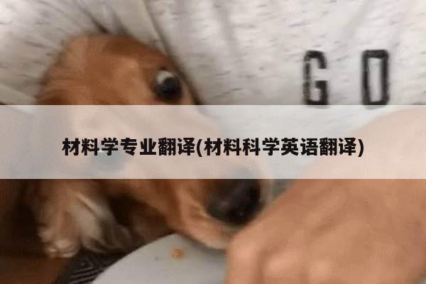 材料学专业翻译(材料科学英语翻译)