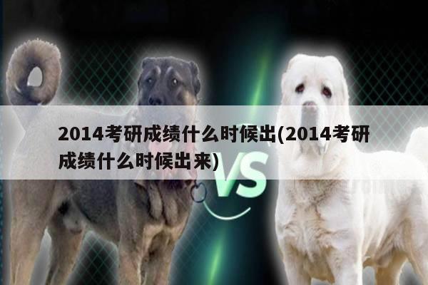 2014考研成绩什么时候出(2014考研成绩什么时候出来)