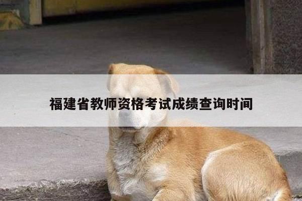 福建省教师资格考试成绩查询时间