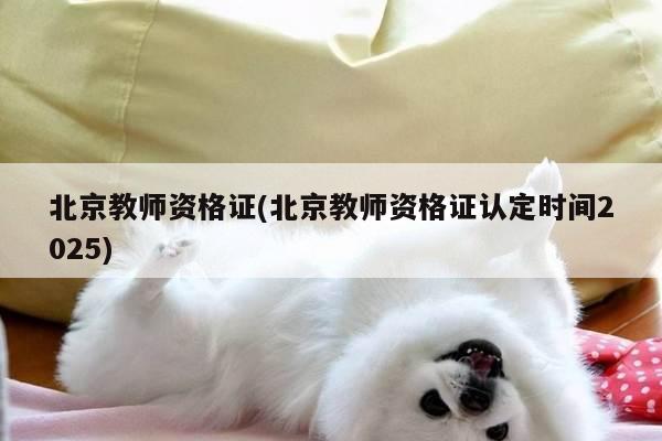 北京教师资格证(北京教师资格证认定时间2025)