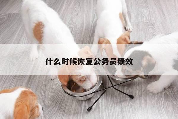 什么时候恢复公务员绩效