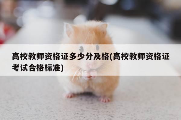 高校教师资格证多少分及格(高校教师资格证考试合格标准)