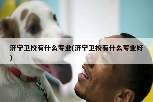 济宁卫校有什么专业(济宁卫校有什么专业好)
