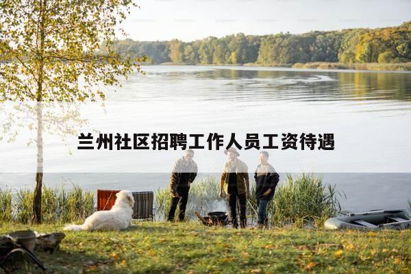 兰州社区招聘工作人员工资待遇