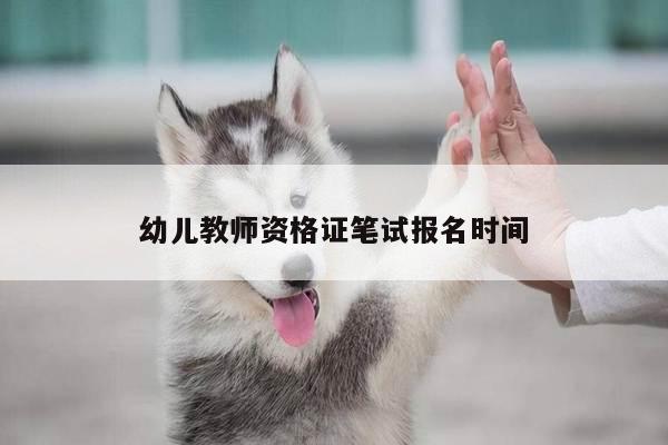 幼儿教师资格证笔试报名时间