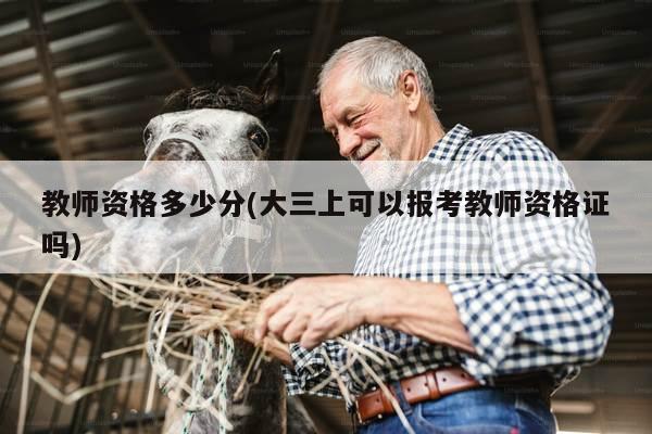 教师资格多少分(大三上可以报考教师资格证吗)
