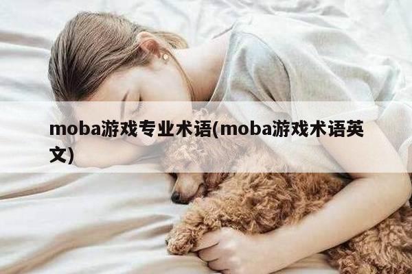 moba游戏专业术语(moba游戏术语英文)