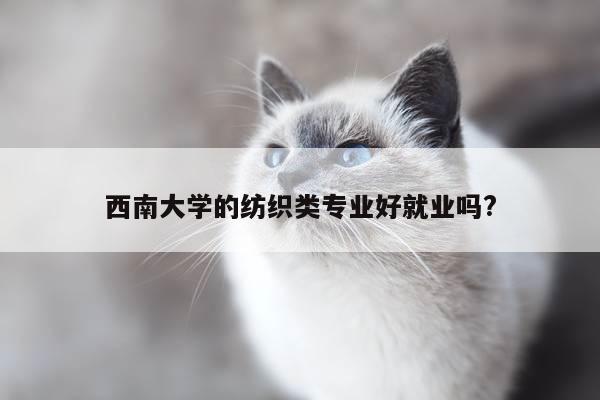 西南大学的纺织类专业好就业吗?