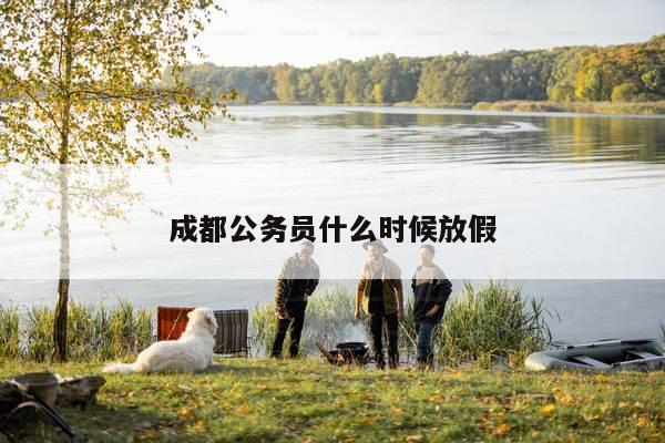 成都公务员什么时候放假