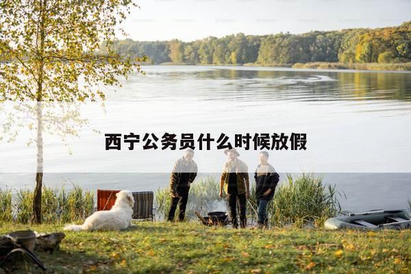西宁公务员什么时候放假