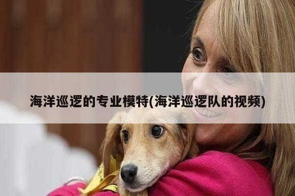 海洋巡逻的专业模特(海洋巡逻队的视频)