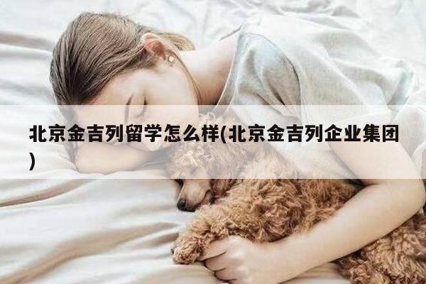 北京金吉列留学怎么样(北京金吉列企业集团)