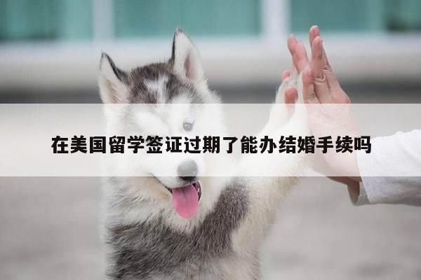 在美国留学签证过期了能办结婚手续吗