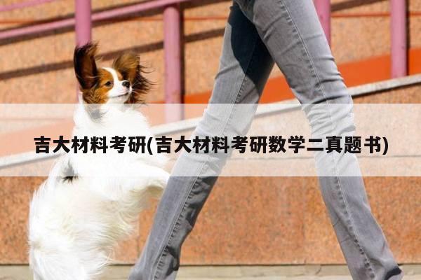 吉大材料考研(吉大材料考研数学二真题书)