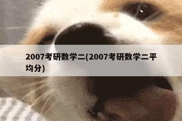 2007考研数学二(2007考研数学二平均分)