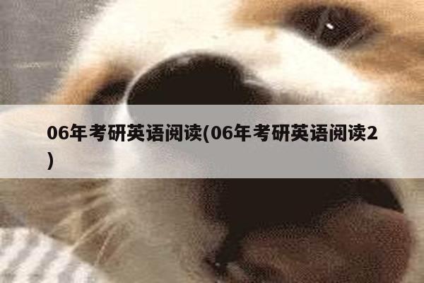 06年考研英语阅读(06年考研英语阅读2)