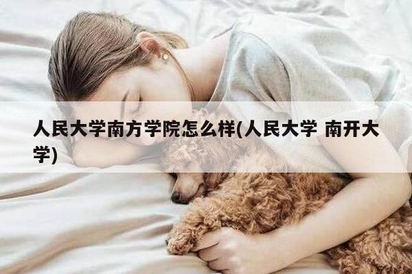 人民大学南方学院怎么样(人民大学 南开大学)