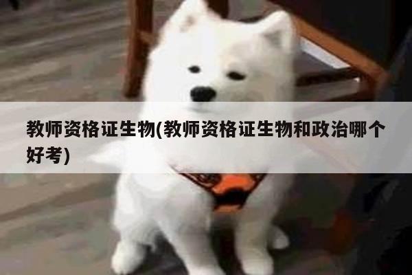教师资格证生物(教师资格证生物和政治哪个好考)