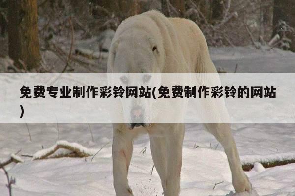 免费专业制作彩铃网站(免费制作彩铃的网站)