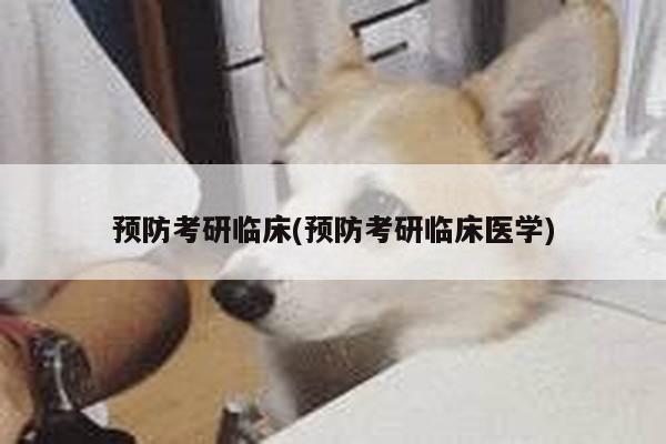 预防考研临床(预防考研临床医学)