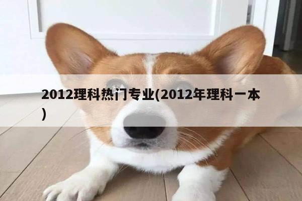 2012理科热门专业(2012年理科一本)