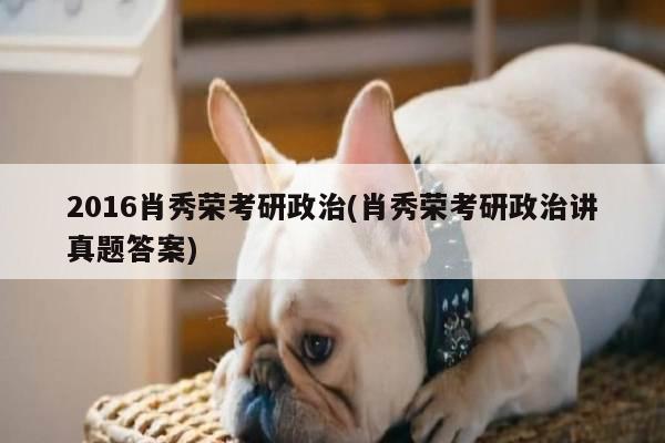 2016肖秀荣考研政治(肖秀荣考研政治讲真题答案)