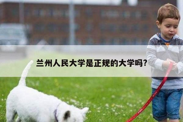 兰州人民大学是正规的大学吗?