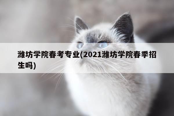 潍坊学院春考专业(2021潍坊学院春季招生吗)