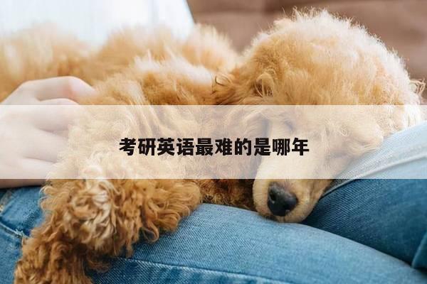 考研英语最难的是哪年